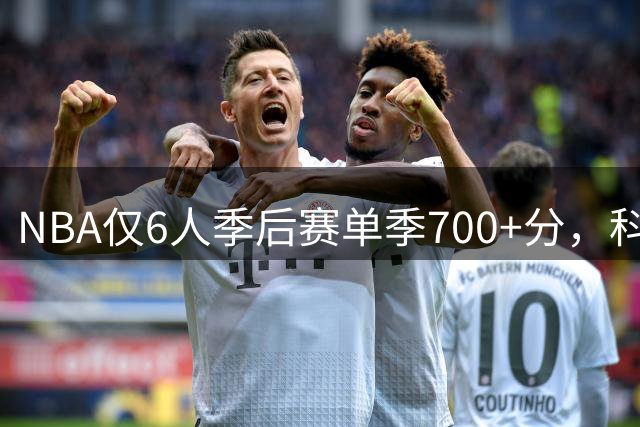 NBA仅6人季后赛单季700+分，科比杜兰特均未上榜